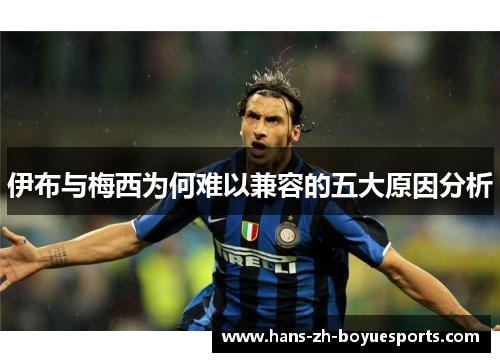 伊布与梅西为何难以兼容的五大原因分析 伊布与梅西为何难以兼容的五大原因分析