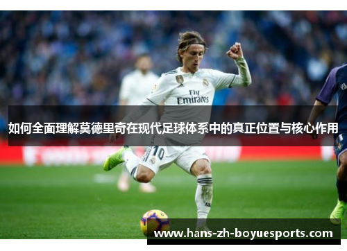 如何全面理解莫德里奇在现代足球体系中的真正位置与核心作用
