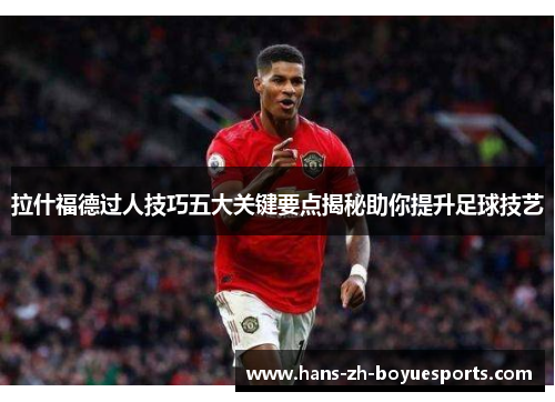 拉什福德过人技巧五大关键要点揭秘助你提升足球技艺