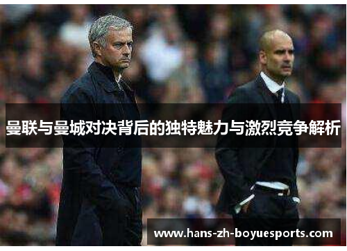 曼联与曼城对决背后的独特魅力与激烈竞争解析