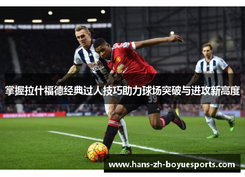 掌握拉什福德经典过人技巧助力球场突破与进攻新高度 掌握拉什福德经典过人技巧助力球场突破与进攻新高度