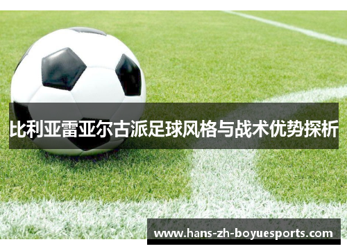 比利亚雷亚尔古派足球风格与战术优势探析 比利亚雷亚尔古派足球风格与战术优势探析