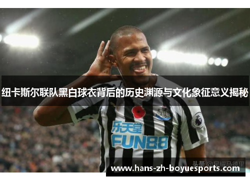 纽卡斯尔联队黑白球衣背后的历史渊源与文化象征意义揭秘 纽卡斯尔联队黑白球衣背后的历史渊源与文化象征意义揭秘