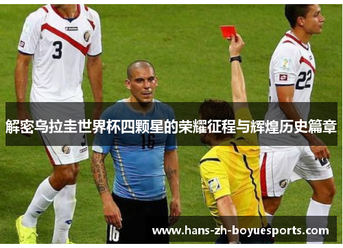 解密乌拉圭世界杯四颗星的荣耀征程与辉煌历史篇章 解密乌拉圭世界杯四颗星的荣耀征程与辉煌历史篇章