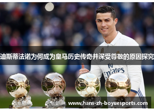 迪斯蒂法诺为何成为皇马历史传奇并深受尊敬的原因探究 迪斯蒂法诺为何成为皇马历史传奇并深受尊敬的原因探究