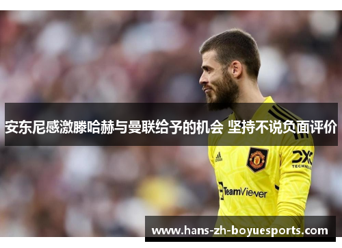 安东尼感激滕哈赫与曼联给予的机会 坚持不说负面评价 安东尼感激滕哈赫与曼联给予的机会 坚持不说负面评价