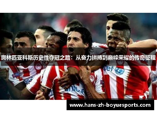 奥林匹亚科斯历史性夺冠之路：从奋力拼搏到巅峰荣耀的传奇征程