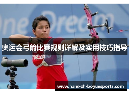 奥运会弓箭比赛规则详解及实用技巧指导 奥运会弓箭比赛规则详解及实用技巧指导
