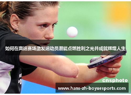 如何在奥运赛场激发运动员潜能点燃胜利之光并成就辉煌人生 如何在奥运赛场激发运动员潜能点燃胜利之光并成就辉煌人生