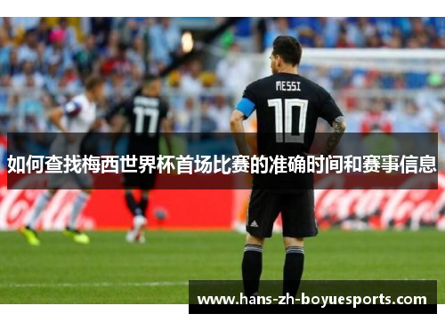 如何查找梅西世界杯首场比赛的准确时间和赛事信息