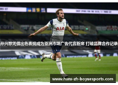 孙兴慜凭借出色表现成为亚洲市场广告代言新宠 打破品牌合作记录