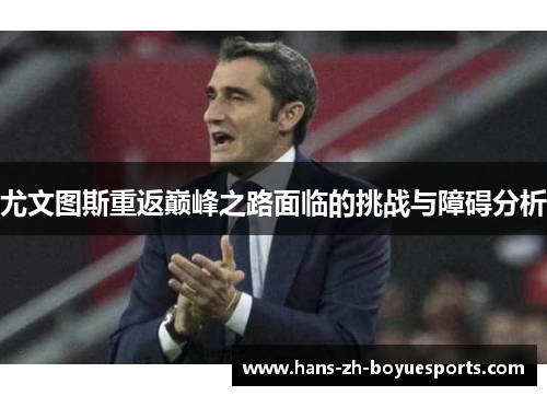 尤文图斯重返巅峰之路面临的挑战与障碍分析