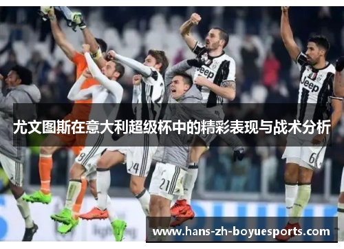 尤文图斯在意大利超级杯中的精彩表现与战术分析 尤文图斯在意大利超级杯中的精彩表现与战术分析