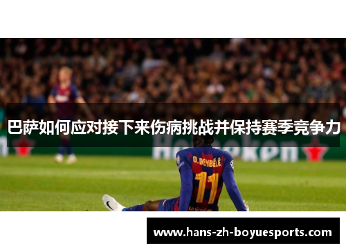 巴萨如何应对接下来伤病挑战并保持赛季竞争力 巴萨如何应对接下来伤病挑战并保持赛季竞争力