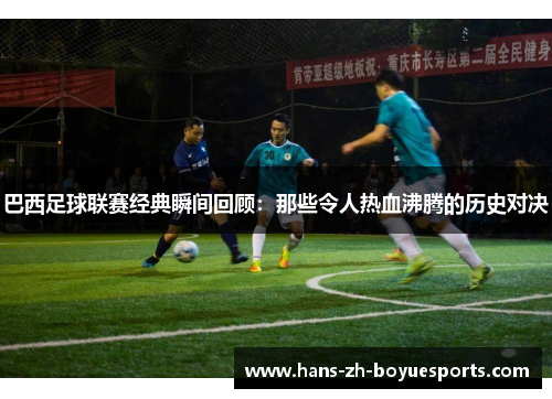 巴西足球联赛经典瞬间回顾：那些令人热血沸腾的历史对决