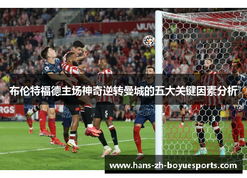 布伦特福德主场神奇逆转曼城的五大关键因素分析 布伦特福德主场神奇逆转曼城的五大关键因素分析