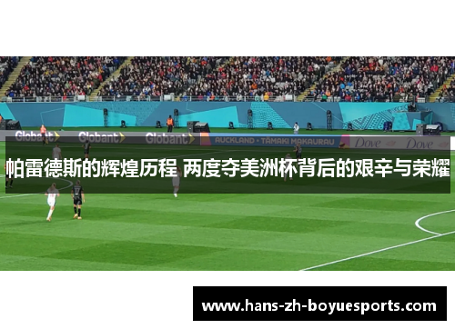 帕雷德斯的辉煌历程 两度夺美洲杯背后的艰辛与荣耀 帕雷德斯的辉煌历程 两度夺美洲杯背后的艰辛与荣耀