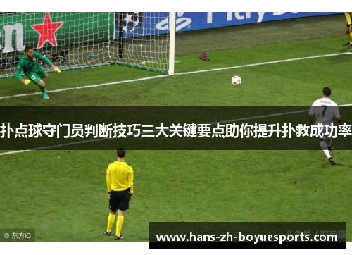 扑点球守门员判断技巧三大关键要点助你提升扑救成功率 扑点球守门员判断技巧三大关键要点助你提升扑救成功率