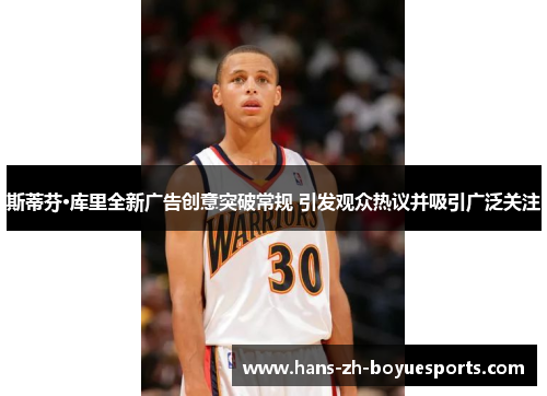 斯蒂芬·库里全新广告创意突破常规 引发观众热议并吸引广泛关注 斯蒂芬·库里全新广告创意突破常规 引发观众热议并吸引广泛关注