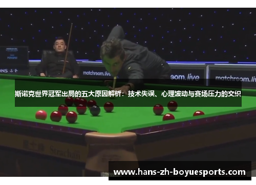 斯诺克世界冠军出局的五大原因解析：技术失误、心理波动与赛场压力的交织
