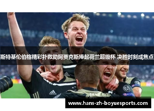 斯特基伦伯格精彩扑救助阿贾克斯捧起荷兰超级杯 决胜时刻成焦点 斯特基伦伯格精彩扑救助阿贾克斯捧起荷兰超级杯 决胜时刻成焦点