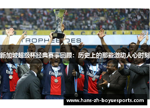 新加坡超级杯经典赛事回顾:历史上的那些激动人心时刻 新加坡超级杯经典赛事回顾:历史上的那些激动人心时刻