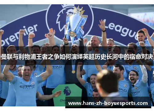 曼联与利物浦王者之争如何演绎英超历史长河中的宿命对决 曼联与利物浦王者之争如何演绎英超历史长河中的宿命对决