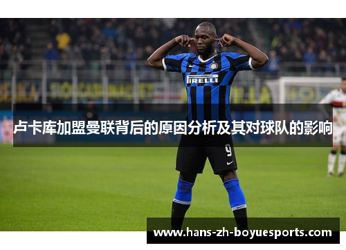 卢卡库加盟曼联背后的原因分析及其对球队的影响 卢卡库加盟曼联背后的原因分析及其对球队的影响