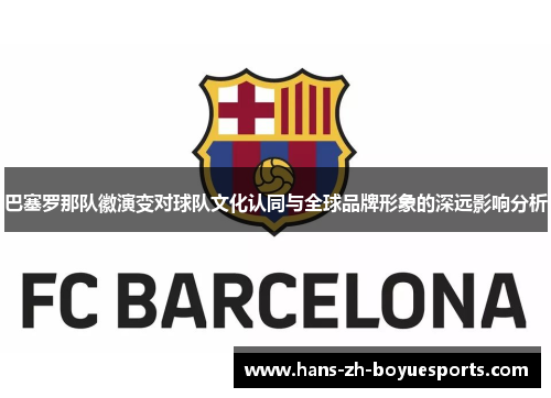 巴塞罗那队徽演变对球队文化认同与全球品牌形象的深远影响分析 巴塞罗那队徽演变对球队文化认同与全球品牌形象的深远影响分析