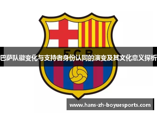 巴萨队徽变化与支持者身份认同的演变及其文化意义探析 巴萨队徽变化与支持者身份认同的演变及其文化意义探析