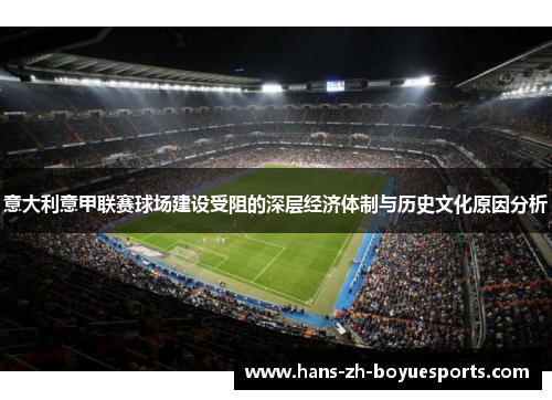 意大利意甲联赛球场建设受阻的深层经济体制与历史文化原因分析 意大利意甲联赛球场建设受阻的深层经济体制与历史文化原因分析