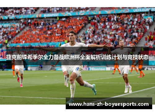 捷克前锋希季尔全力备战欧洲杯全面解析训练计划与竞技状态 捷克前锋希季尔全力备战欧洲杯全面解析训练计划与竞技状态
