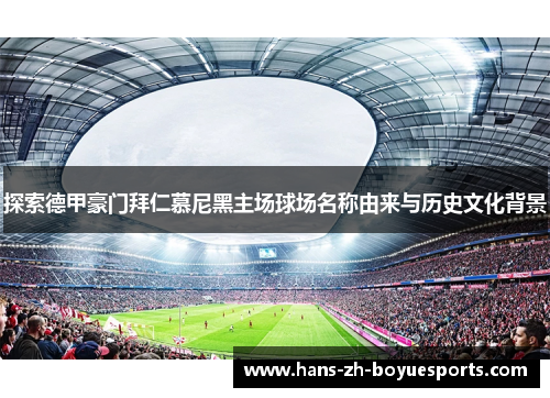 探索德甲豪门拜仁慕尼黑主场球场名称由来与历史文化背景