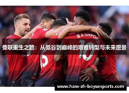 曼联重生之路：从低谷到巅峰的艰难转型与未来愿景