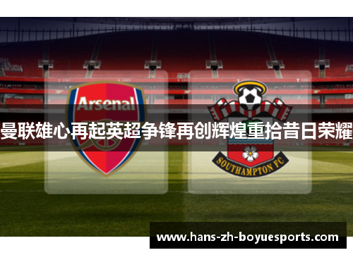 曼联雄心再起英超争锋再创辉煌重拾昔日荣耀