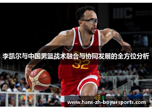 李凯尔与中国男篮战术融合与协同发展的全方位分析 李凯尔与中国男篮战术融合与协同发展的全方位分析