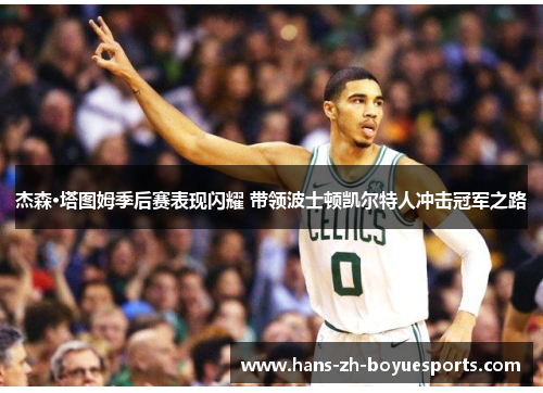 杰森·塔图姆季后赛表现闪耀 带领波士顿凯尔特人冲击冠军之路 杰森·塔图姆季后赛表现闪耀 带领波士顿凯尔特人冲击冠军之路