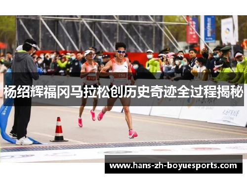 杨绍辉福冈马拉松创历史奇迹全过程揭秘 杨绍辉福冈马拉松创历史奇迹全过程揭秘