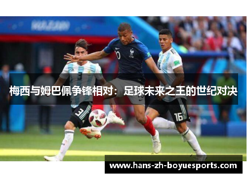 梅西与姆巴佩争锋相对:足球未来之王的世纪对决 梅西与姆巴佩争锋相对:足球未来之王的世纪对决