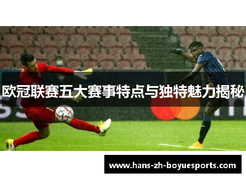 欧冠联赛五大赛事特点与独特魅力揭秘