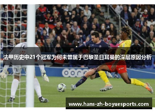法甲历史中21个冠军为何未曾属于巴黎圣日耳曼的深层原因分析