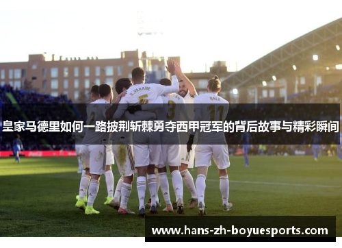 皇家马德里如何一路披荆斩棘勇夺西甲冠军的背后故事与精彩瞬间