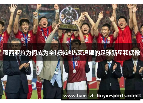 穆西亚拉为何成为全球球迷热衷追捧的足球新星和偶像 穆西亚拉为何成为全球球迷热衷追捧的足球新星和偶像