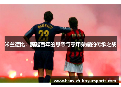 米兰德比:跨越百年的恩怨与意甲荣耀的传承之战 米兰德比:跨越百年的恩怨与意甲荣耀的传承之战