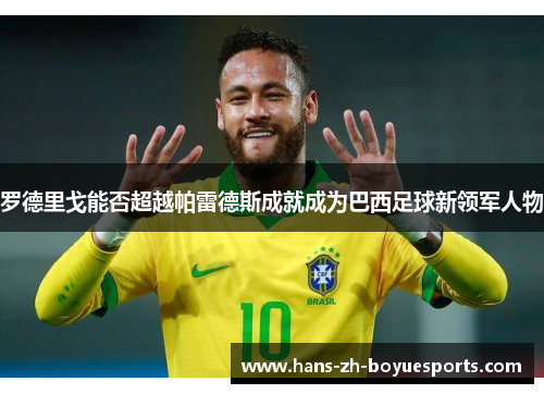 罗德里戈能否超越帕雷德斯成就成为巴西足球新领军人物