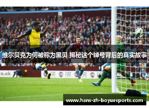 维尔贝克为何被称为黑贝 揭秘这个绰号背后的真实故事