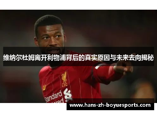 维纳尔杜姆离开利物浦背后的真实原因与未来去向揭秘 维纳尔杜姆离开利物浦背后的真实原因与未来去向揭秘