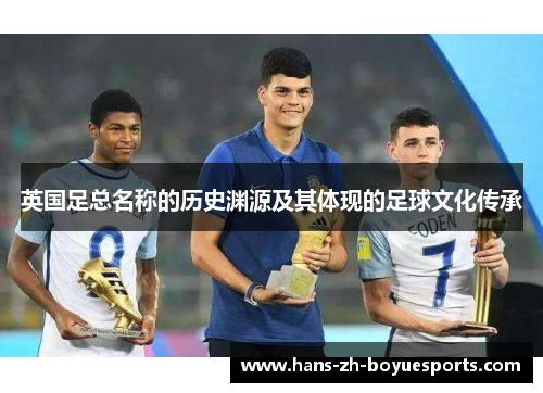 英国足总名称的历史渊源及其体现的足球文化传承 英国足总名称的历史渊源及其体现的足球文化传承
