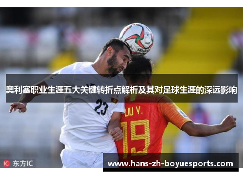 奥利塞职业生涯五大关键转折点解析及其对足球生涯的深远影响 奥利塞职业生涯五大关键转折点解析及其对足球生涯的深远影响