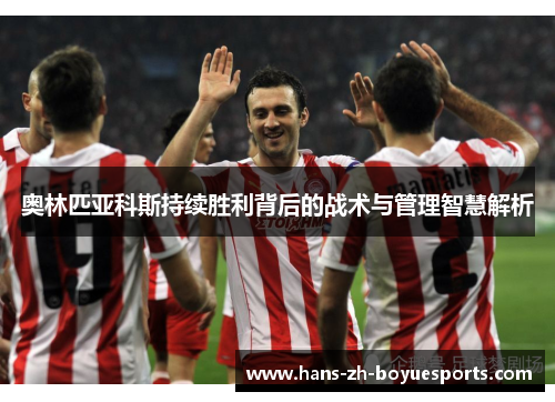 奥林匹亚科斯持续胜利背后的战术与管理智慧解析 奥林匹亚科斯持续胜利背后的战术与管理智慧解析